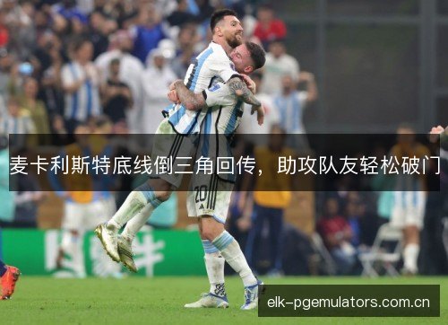 麦卡利斯特底线倒三角回传，助攻队友轻松破门